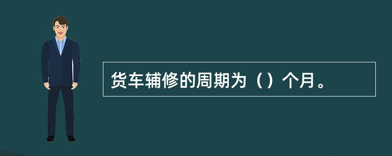 货车辅修的周期为（）个月。