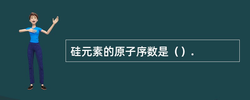 硅元素的原子序数是（）.