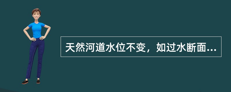 天然河道水位不变，如过水断面面积水力半径糙率水面比降中任何一项发生变化，则流量Q