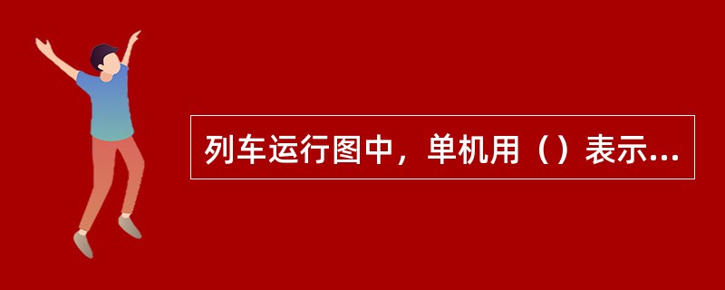 列车运行图中，单机用（）表示运行线。