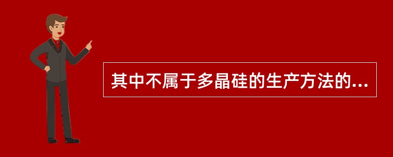 其中不属于多晶硅的生产方法的是（）.
