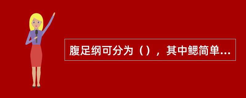 腹足纲可分为（），其中鳃简单，位心室的前方者都属于前鳃亚纲，它共分为（），凡在自