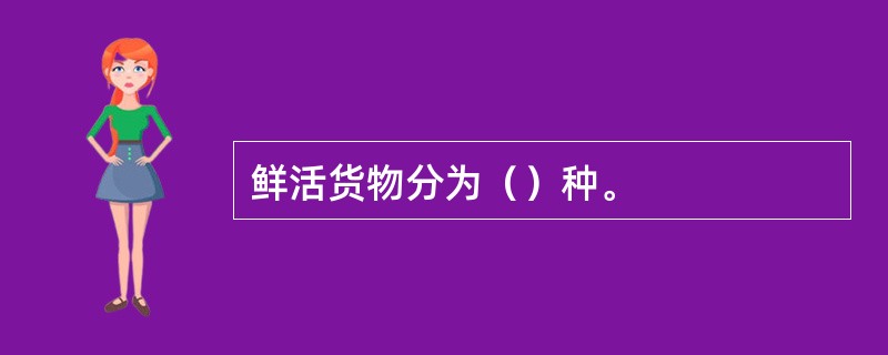 鲜活货物分为（）种。