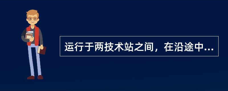 运行于两技术站之间，在沿途中间站进行摘挂作业的列车是（）。