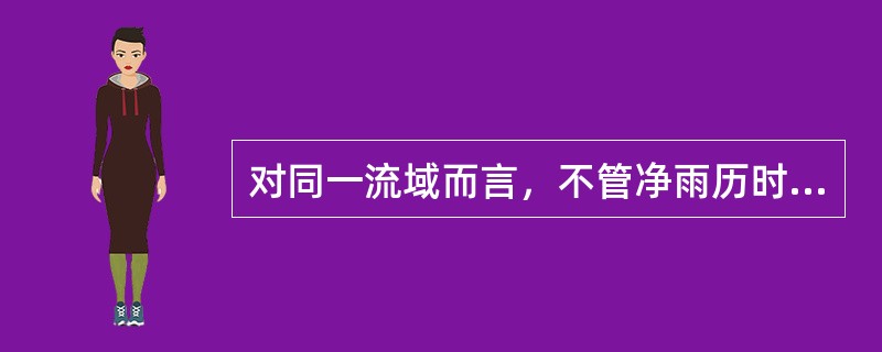 对同一流域而言，不管净雨历时是否相同，但只要是10mm净雨，则形成的单位线的形状