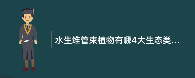 水生维管束植物有哪4大生态类群，各举1-2例。