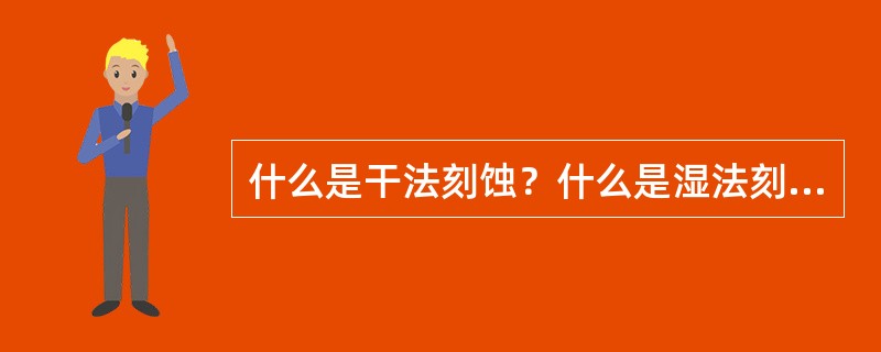 什么是干法刻蚀？什么是湿法刻蚀？比较二者的优缺点。