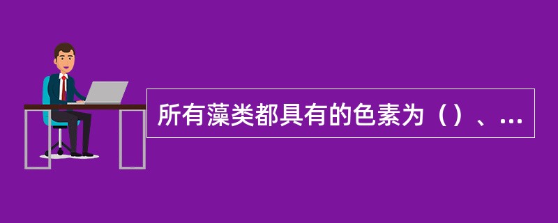 所有藻类都具有的色素为（）、（）。