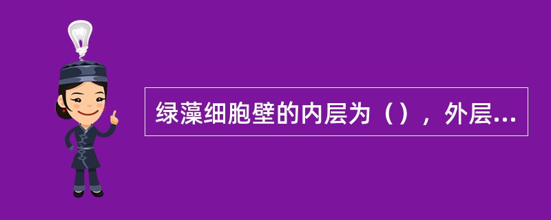 绿藻细胞壁的内层为（），外层（），蓝藻细胞壁内层（），外层（），还含有（）。