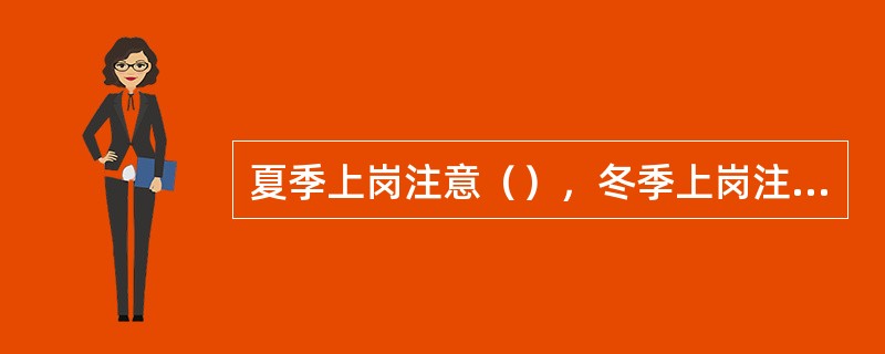 夏季上岗注意（），冬季上岗注意（），上岗时不得穿（），确保个人人身安全。