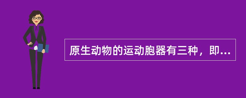 原生动物的运动胞器有三种，即（）、（）和（）。