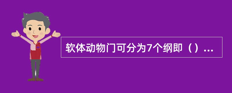 软体动物门可分为7个纲即（）、（）、（）、（）、（）、（）和（）。