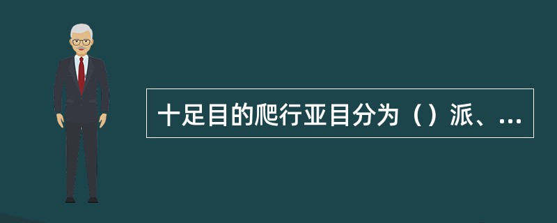 十足目的爬行亚目分为（）派、（）派、（）派和（）派。