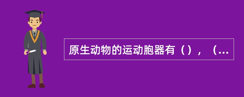 原生动物的运动胞器有（），（），（），表壳虫属的为（），钟虫属的为（），眼虫属的