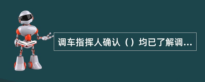 调车指挥人确认（）均已了解调车作业计划后方可作业。