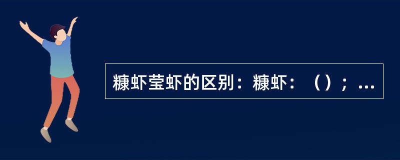 糠虾莹虾的区别：糠虾：（）；莹虾：（）。