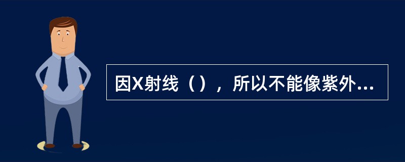 因X射线（），所以不能像紫外和可见光那样，用光栅和棱镜来分离特征X射线光谱。