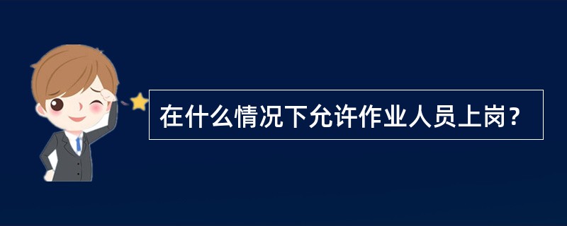 在什么情况下允许作业人员上岗？