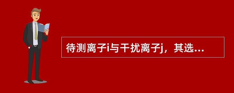 待测离子i与干扰离子j，其选择性系数Ki，j（），则说明电极对被测离子有选择性响