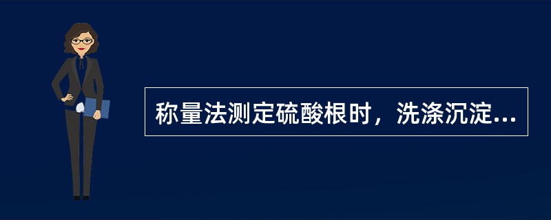 称量法测定硫酸根时，洗涤沉淀应用（）