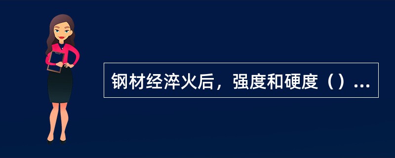 钢材经淬火后，强度和硬度（），塑性和韧性明显（）。