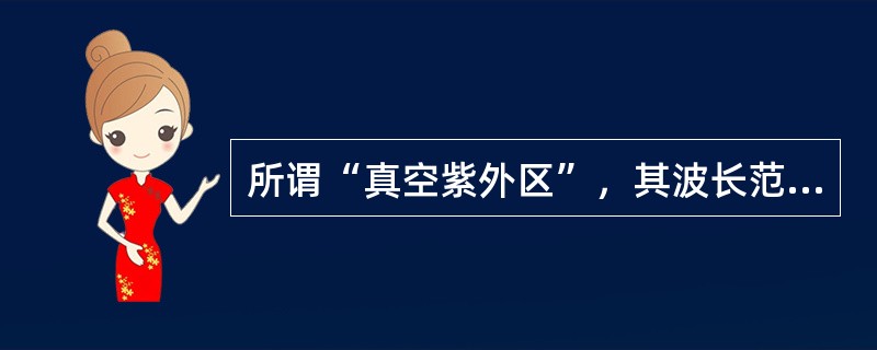 所谓“真空紫外区”，其波长范围是（）。