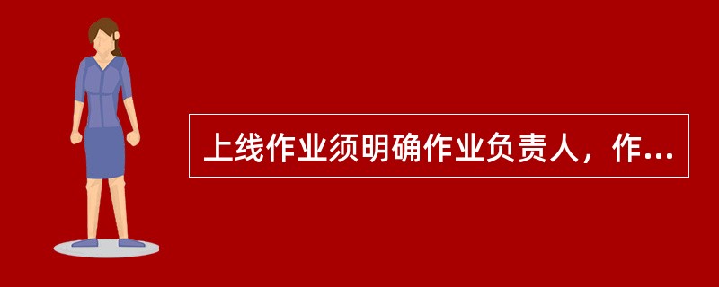 上线作业须明确作业负责人，作业负责人及作业人员（）兼任防护员，防护员不得参与作业