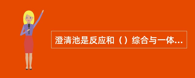 澄清池是反应和（）综合与一体的构筑物。