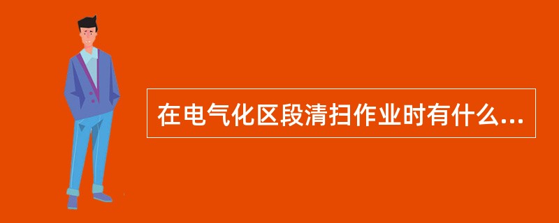 在电气化区段清扫作业时有什么规定？