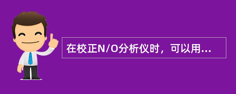 在校正N/O分析仪时，可以用纯氮和纯CO2作为标气进行校准，也可以用（）进行校准