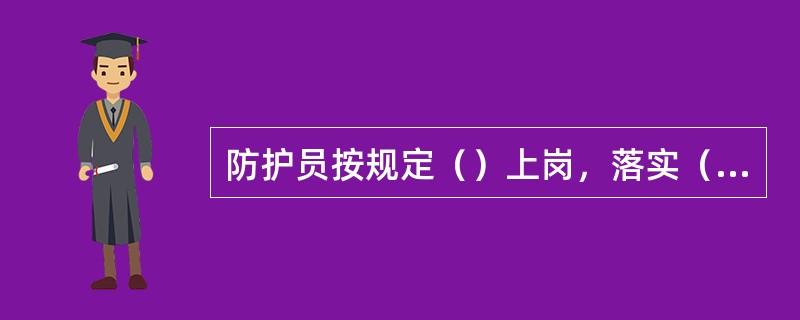 防护员按规定（）上岗，落实（）和（），作业质量（），确保人身安全。