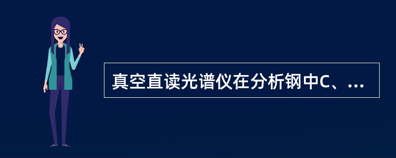 真空直读光谱仪在分析钢中C、P、S时需要抽真空，其原因是为了（）。