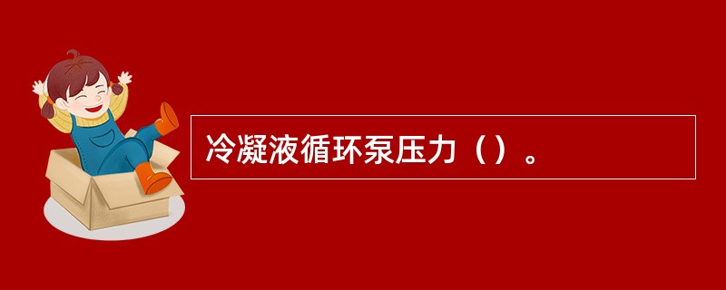 冷凝液循环泵压力（）。