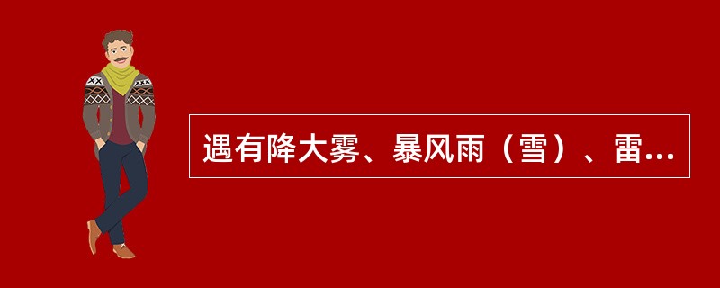 遇有降大雾、暴风雨（雪）、雷电密集、扬沙等恶劣天气时（）上线作业。