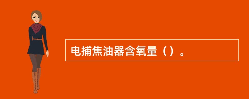 电捕焦油器含氧量（）。