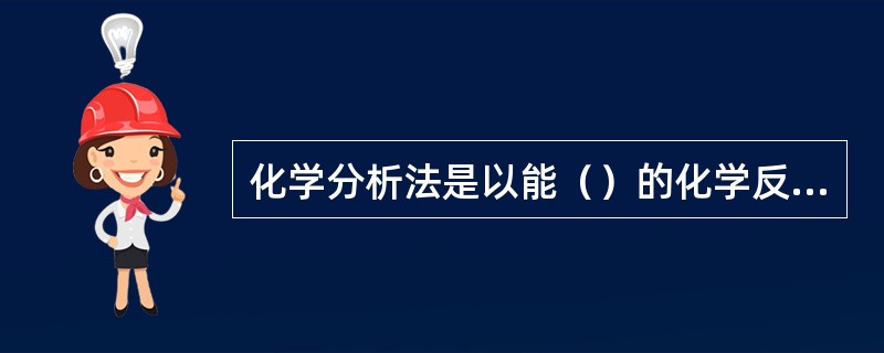 化学分析法是以能（）的化学反应为基础的分析方法。