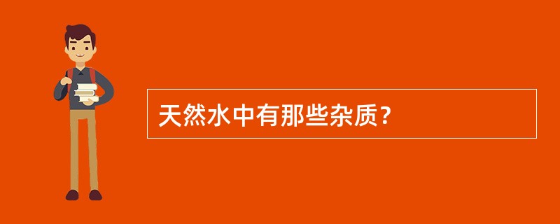 天然水中有那些杂质？