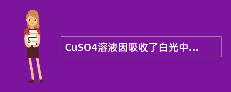 CuSO4溶液因吸收了白光中的（）而呈蓝色。