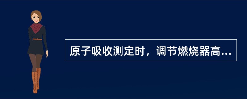 原子吸收测定时，调节燃烧器高度的目的是（）。