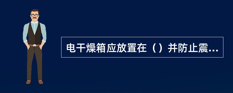电干燥箱应放置在（）并防止震动和腐蚀。