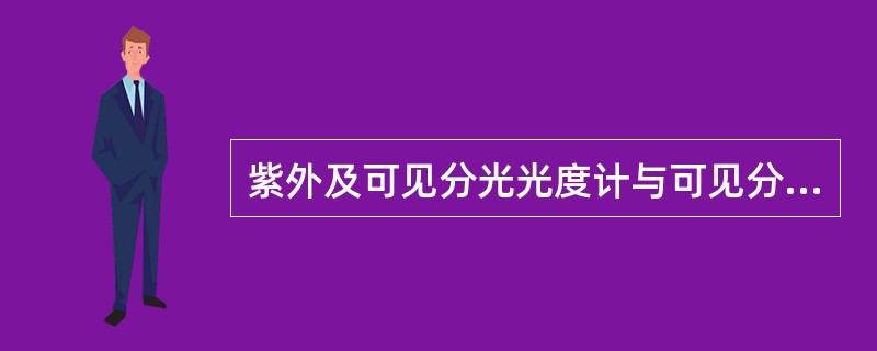紫外及可见分光光度计与可见分光光度计比较，有什么不同之处？为什么？