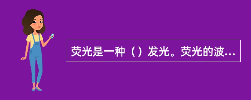 荧光是一种（）发光。荧光的波长要比激发光的波长（）。