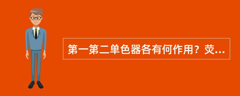 第一第二单色器各有何作用？荧光分析仪的检测器为什么不放在光源与液池的直线上？