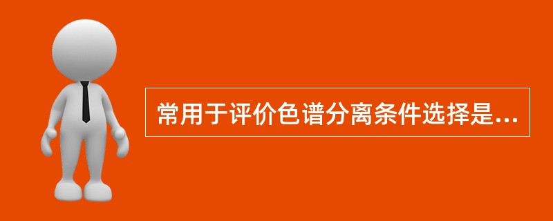 常用于评价色谱分离条件选择是否适宜的参数是（）。