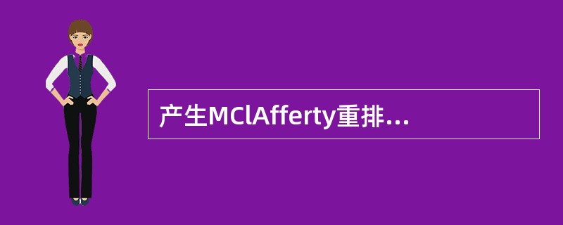 产生MClAfferty重排的先决条件是（）。