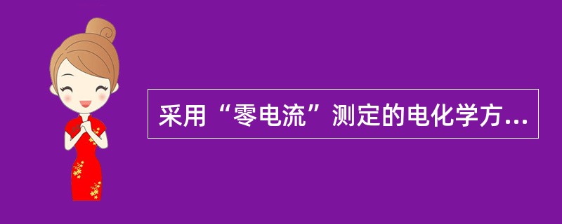 采用“零电流”测定的电化学方法是（）。