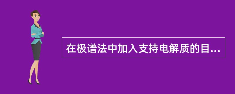 在极谱法中加入支持电解质的目的在于（）。