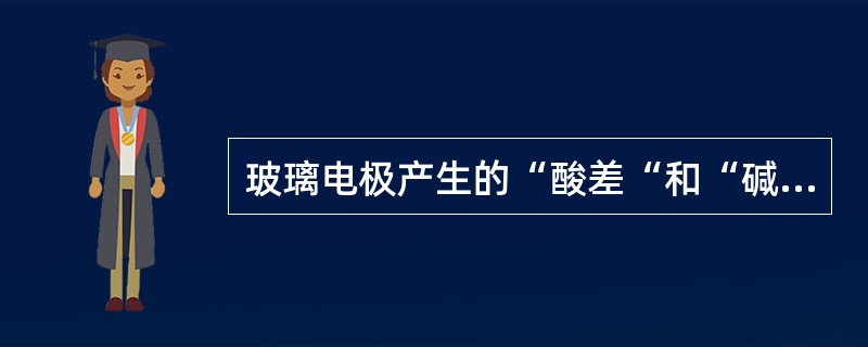 玻璃电极产生的“酸差“和“碱差”是指（）。