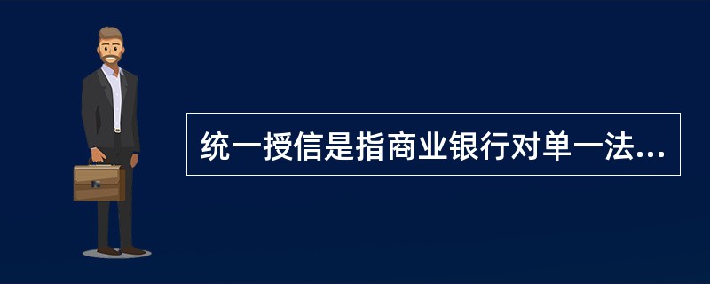 统一授信是指商业银行对单一法人客户、单一集团客户或地区统一确定最低综合授信额度，