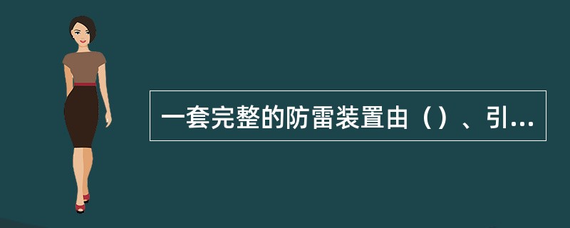 一套完整的防雷装置由（）、引下线和接地装置组成。